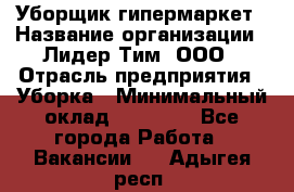 Уборщик гипермаркет › Название организации ­ Лидер Тим, ООО › Отрасль предприятия ­ Уборка › Минимальный оклад ­ 25 020 - Все города Работа » Вакансии   . Адыгея респ.